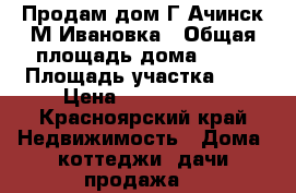 Продам дом.Г.Ачинск М-Ивановка › Общая площадь дома ­ 53 › Площадь участка ­ 6 › Цена ­ 1 300 000 - Красноярский край Недвижимость » Дома, коттеджи, дачи продажа   